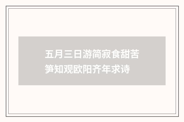 五月三日游简寂食甜苦笋知观欧阳齐年求诗