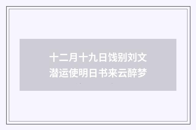 十二月十九日饯别刘文潜运使明日书来云醉梦