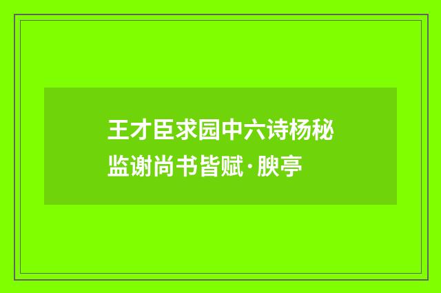 王才臣求园中六诗杨秘监谢尚书皆赋·腴亭