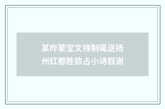 某昨蒙宝文待制辄送扬州红都胜欲占小诗叙谢