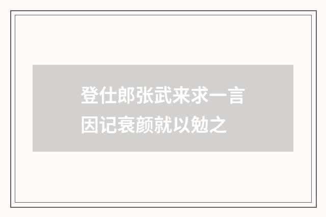 登仕郎张武来求一言因记衰颜就以勉之