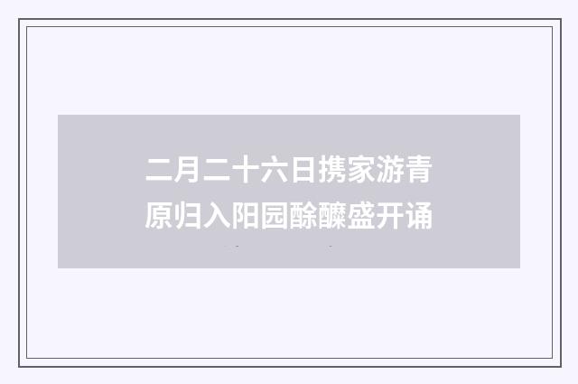二月二十六日携家游青原归入阳园酴醾盛开诵