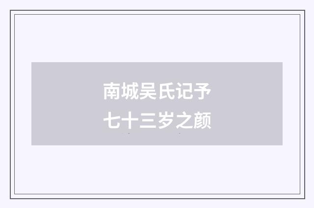 南城吴氏记予七十三岁之颜