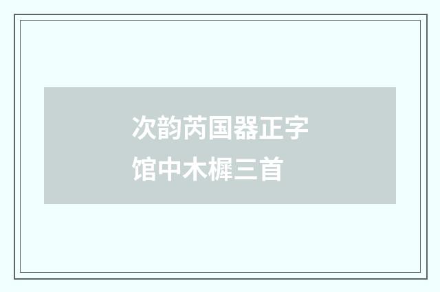 次韵芮国器正字馆中木樨三首