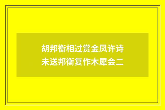 胡邦衡相过赏金凤许诗未送邦衡复作木犀会二