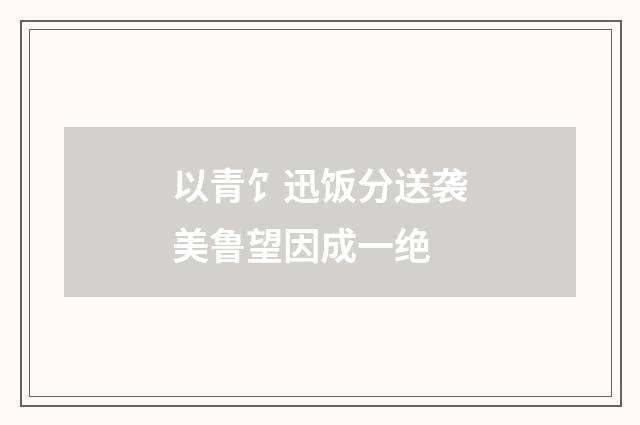 以青饣迅饭分送袭美鲁望因成一绝