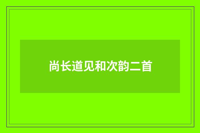 尚长道见和次韵二首