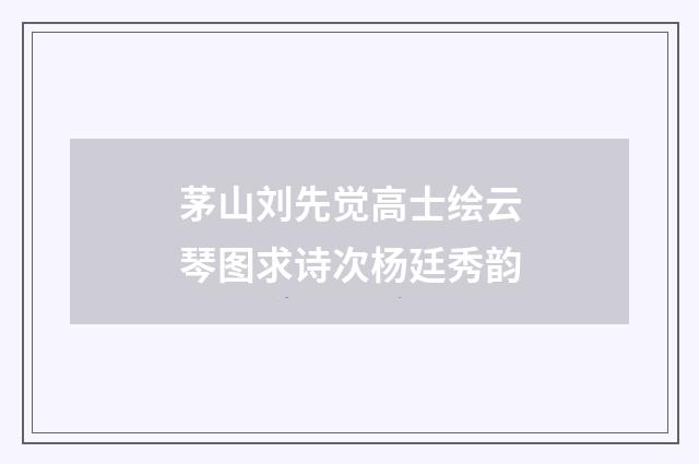 茅山刘先觉高士绘云琴图求诗次杨廷秀韵