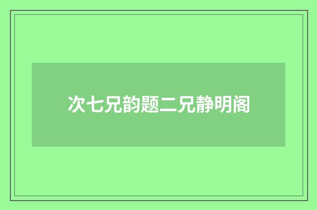 次七兄韵题二兄静明阁