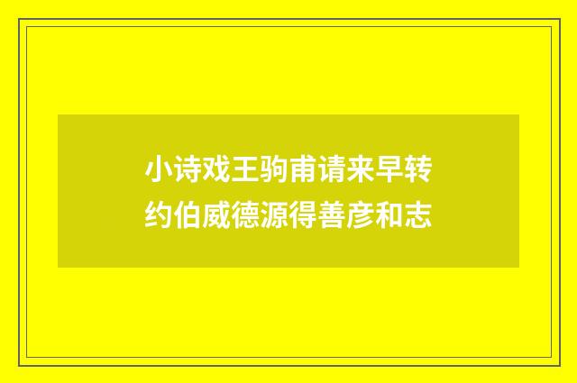 小诗戏王驹甫请来早转约伯威德源得善彦和志