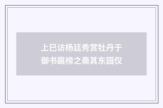 上巳访杨廷秀赏牡丹于御书匾榜之斋其东园仅