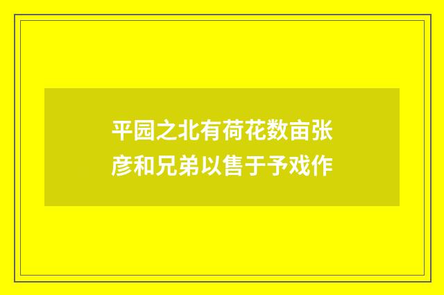 平园之北有荷花数亩张彦和兄弟以售于予戏作
