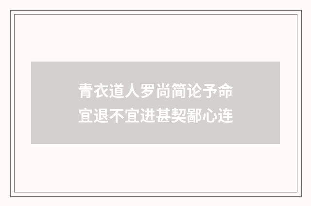 青衣道人罗尚简论予命宜退不宜进甚契鄙心连