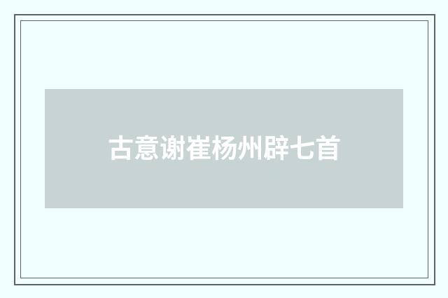 古意谢崔杨州辟七首