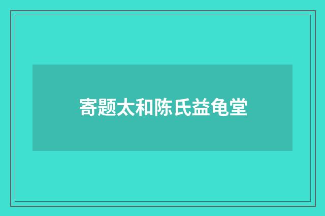 寄题太和陈氏益龟堂