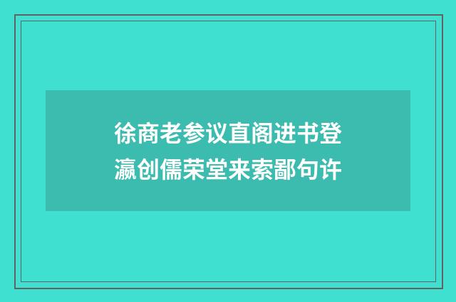 徐商老参议直阁进书登瀛创儒荣堂来索鄙句许