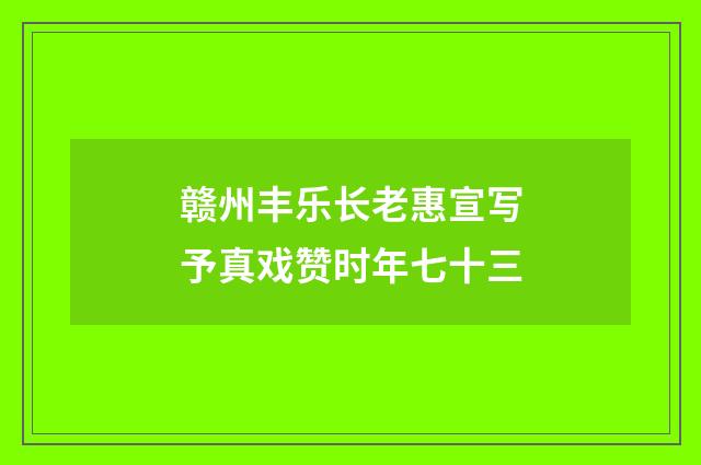 赣州丰乐长老惠宣写予真戏赞时年七十三