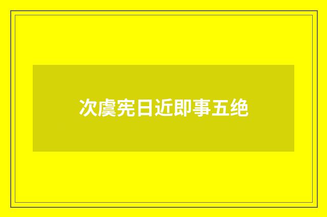 次虞宪日近即事五绝