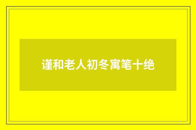 谨和老人初冬寓笔十绝