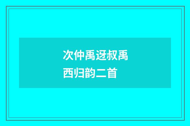 次仲禹迓叔禹西归韵二首