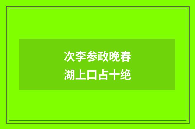次李参政晚春湖上口占十绝