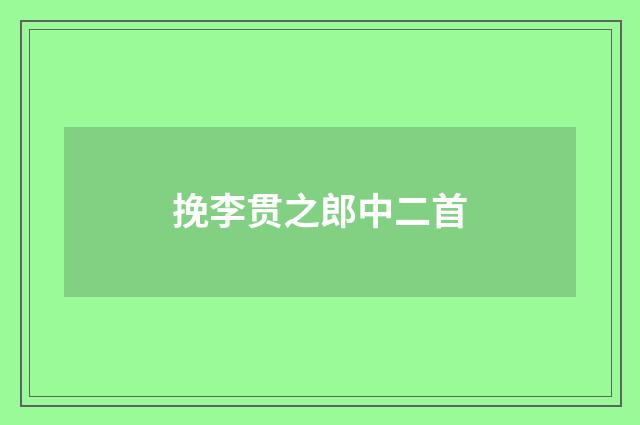 挽李贯之郎中二首
