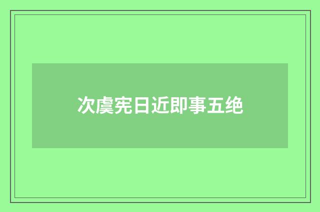 次虞宪日近即事五绝