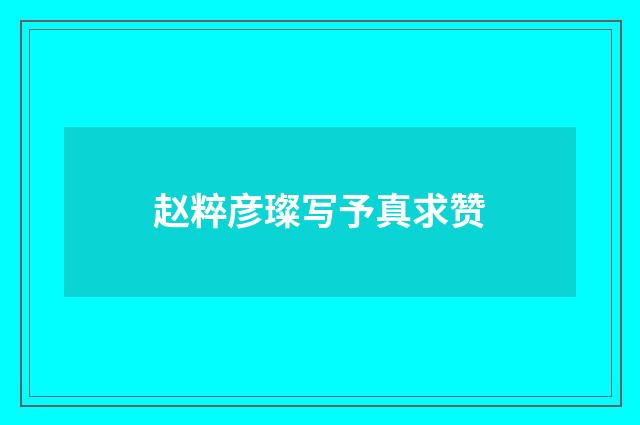 赵粹彦璨写予真求赞