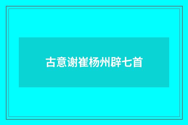 古意谢崔杨州辟七首