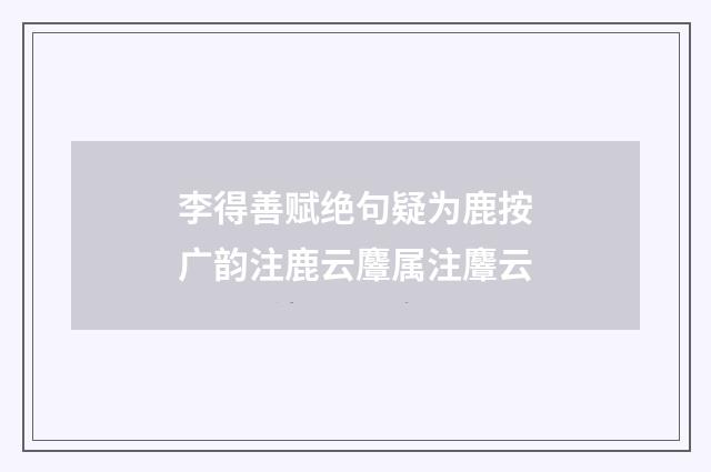 李得善赋绝句疑为鹿按广韵注鹿云麞属注麞云