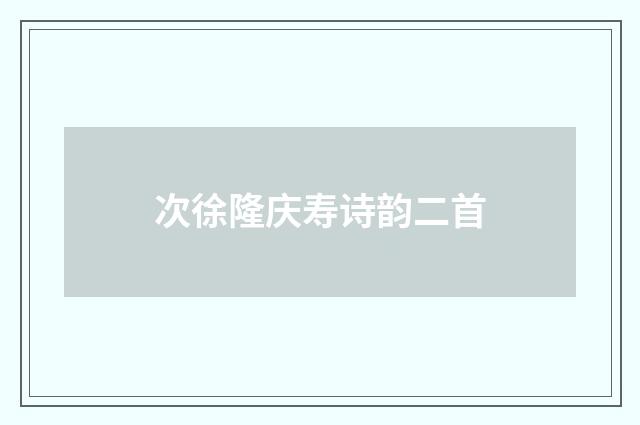 次徐隆庆寿诗韵二首