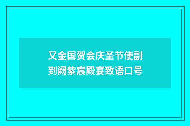 又金国贺会庆圣节使副到阙紫宸殿宴致语口号