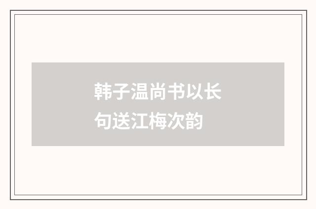 韩子温尚书以长句送江梅次韵