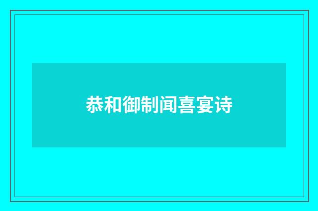 恭和御制闻喜宴诗