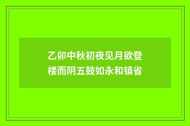 乙卯中秋初夜见月欲登楼而阴五鼓如永和镇省