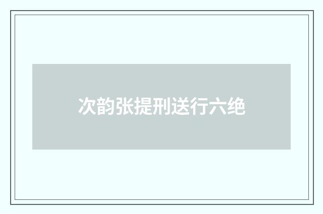 次韵张提刑送行六绝