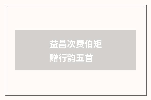 益昌次费伯矩赠行韵五首
