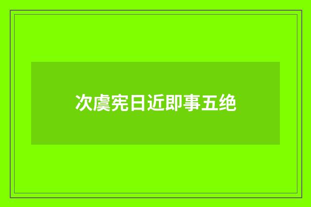 次虞宪日近即事五绝