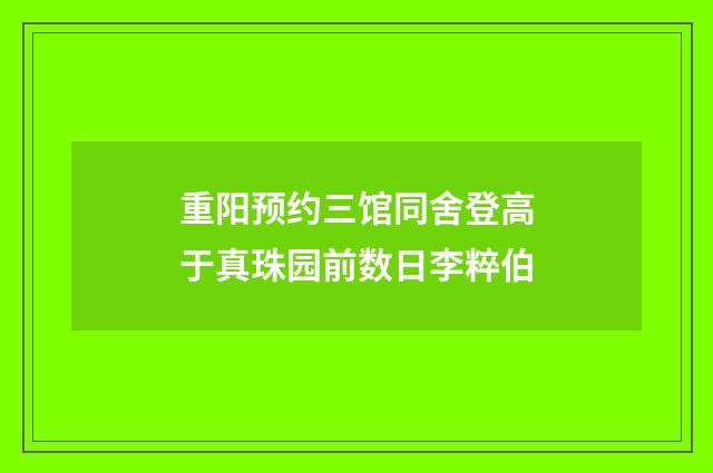 重阳预约三馆同舍登高于真珠园前数日李粹伯