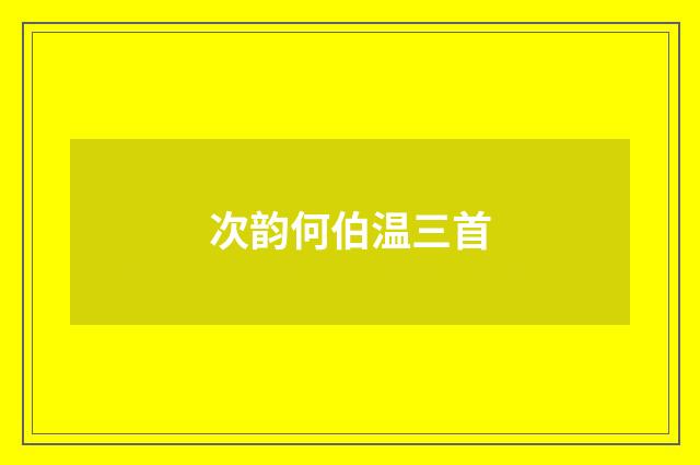 次韵何伯温三首