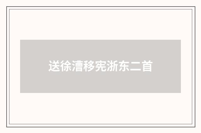 送徐漕移宪浙东二首
