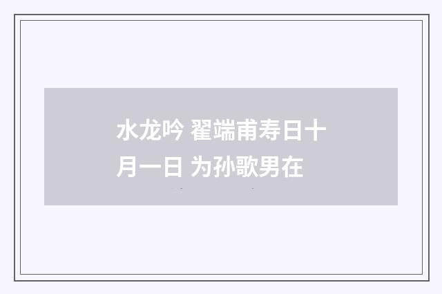 水龙吟 翟端甫寿日十月一日 为孙歌男在