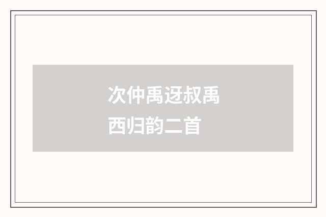 次仲禹迓叔禹西归韵二首