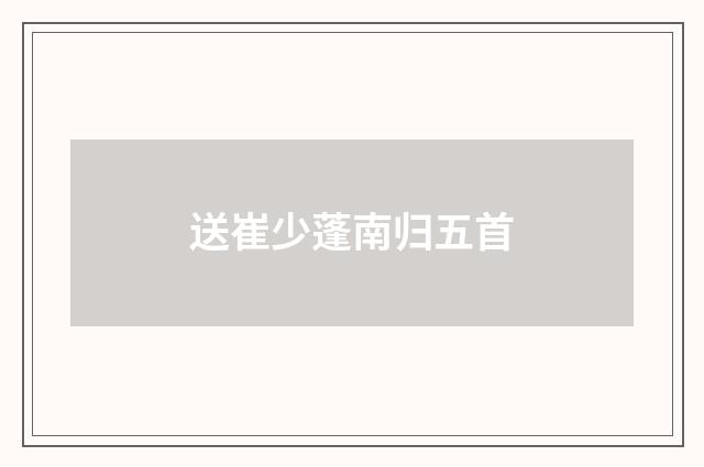 送崔少蓬南归五首