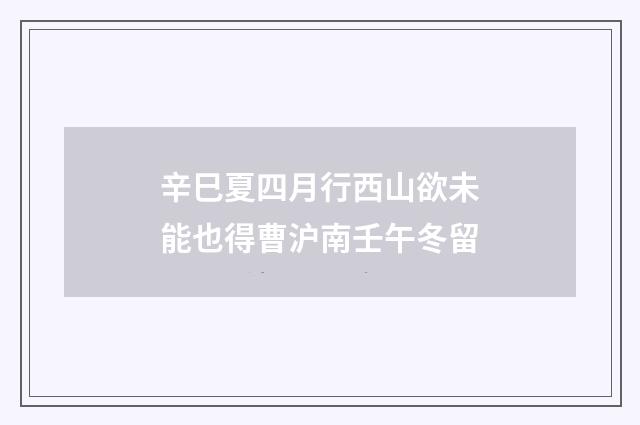 辛巳夏四月行西山欲未能也得曹沪南壬午冬留