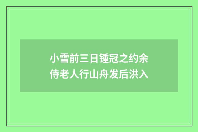 小雪前三日锺冠之约余侍老人行山舟发后洪入