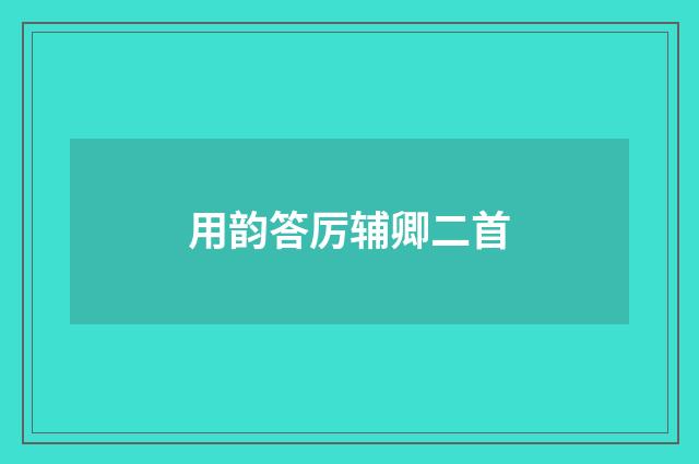 用韵答厉辅卿二首