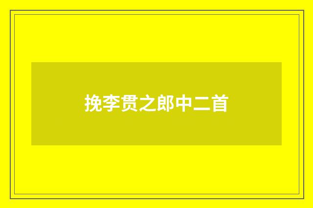 挽李贯之郎中二首