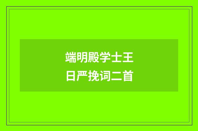 端明殿学士王日严挽词二首