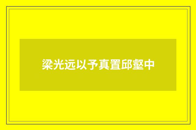 梁光远以予真置邱壑中